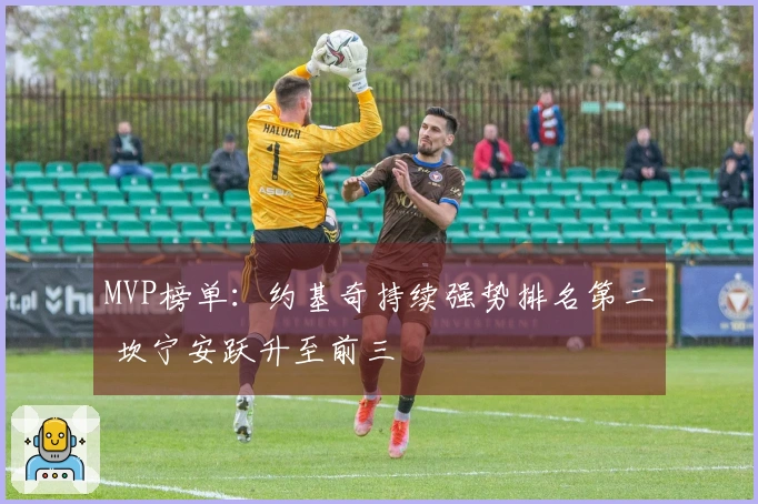 MVP榜单：约基奇持续强势排名第二 坎宁安跃升至前三