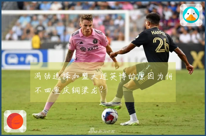 冯劲选择加盟大连英博的原因为何不回重庆铜梁龙？