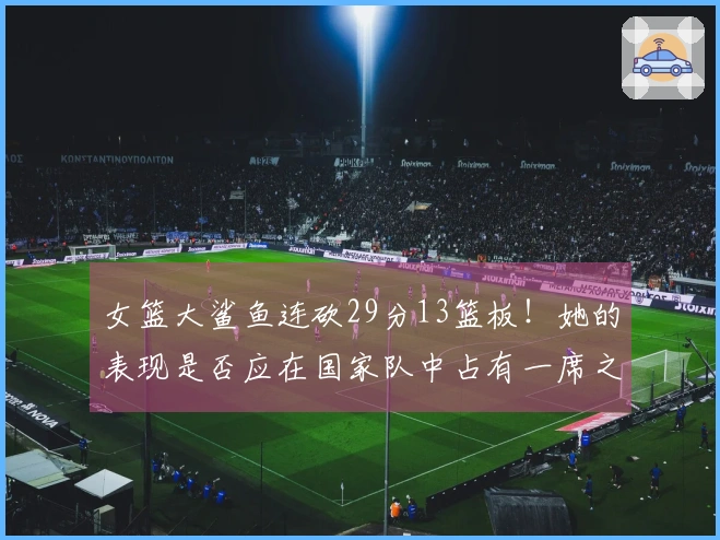 女篮大鲨鱼连砍29分13篮板！她的表现是否应在国家队中占有一席之地？