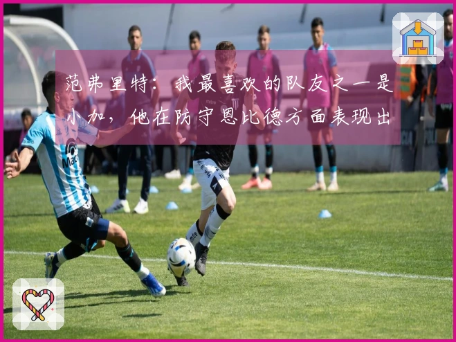 范弗里特：我最喜欢的队友之一是小加，他在防守恩比德方面表现出色