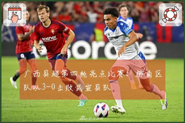 广西县超第四轮亮点比赛：柳南区队以3-0击败武宣县队