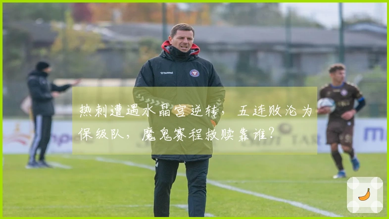 热刺遭遇水晶宫逆转，五连败沦为保级队，魔鬼赛程救赎靠谁？