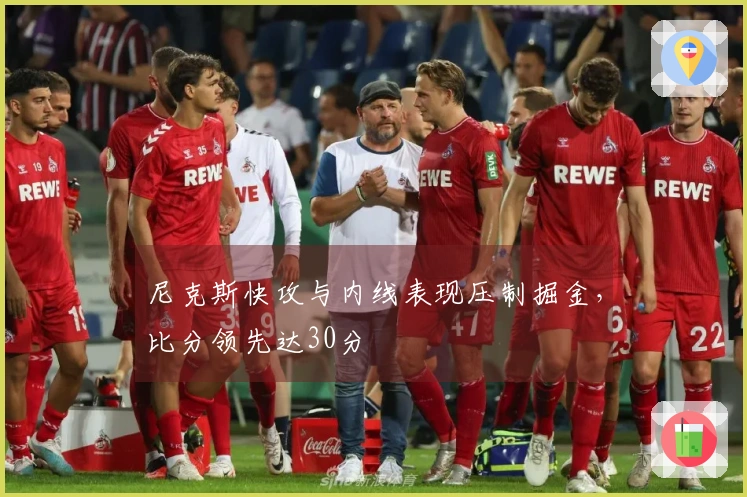 尼克斯快攻与内线表现压制掘金，比分领先达30分