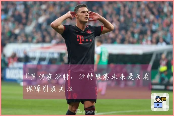 C罗仍在沙特，沙特联赛未来是否有保障引发关注